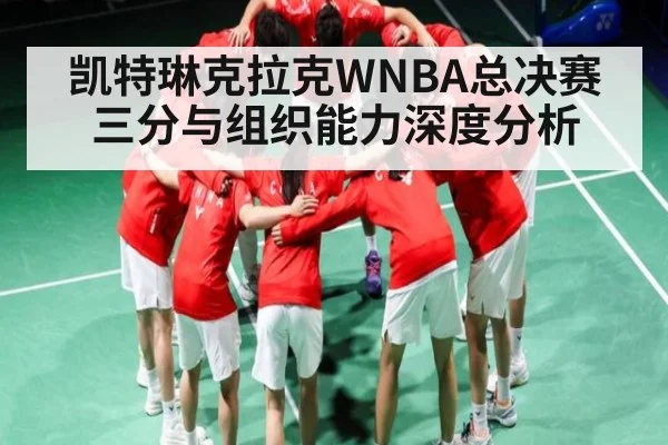 凯特琳克拉克WNBA总决赛三分与组织能力深度分析