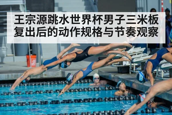 王宗源跳水世界杯男子三米板复出后的动作规格与节奏观察